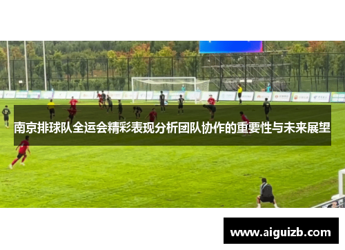 南京排球队全运会精彩表现分析团队协作的重要性与未来展望