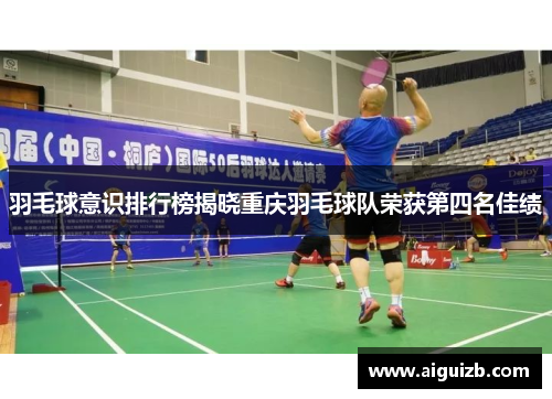 羽毛球意识排行榜揭晓重庆羽毛球队荣获第四名佳绩