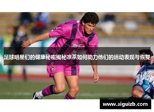 足球明星们的健康秘密揭秘凉茶如何助力他们的运动表现与恢复