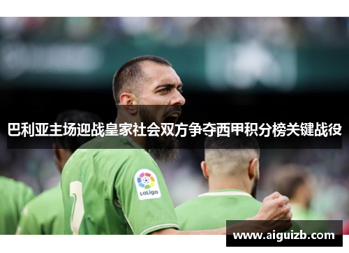 巴利亚主场迎战皇家社会双方争夺西甲积分榜关键战役
