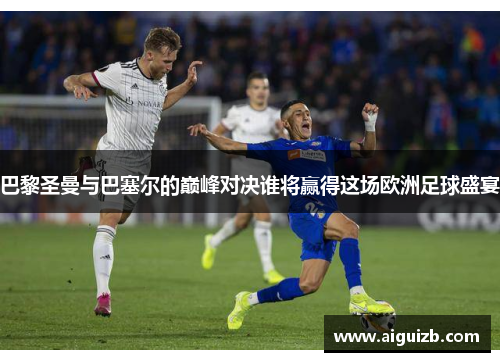 巴黎圣曼与巴塞尔的巅峰对决谁将赢得这场欧洲足球盛宴