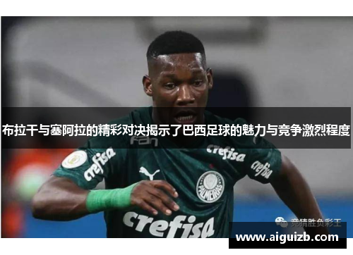 布拉干与塞阿拉的精彩对决揭示了巴西足球的魅力与竞争激烈程度